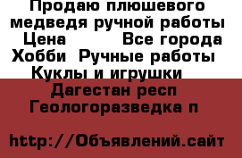 Продаю плюшевого медведя ручной работы › Цена ­ 650 - Все города Хобби. Ручные работы » Куклы и игрушки   . Дагестан респ.,Геологоразведка п.